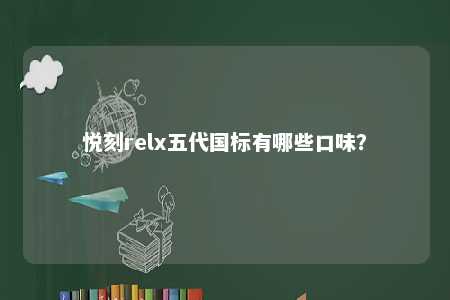 悦刻relx五代国标有哪些口味？ 